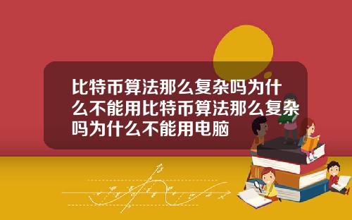 比特币算法那么复杂吗为什么不能用比特币算法那么复杂吗为什么不能用电脑