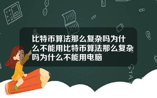 比特币算法那么复杂吗为什么不能用比特币算法那么复杂吗为什么不能用电脑