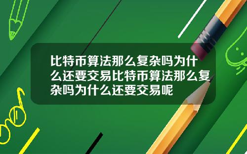 比特币算法那么复杂吗为什么还要交易比特币算法那么复杂吗为什么还要交易呢