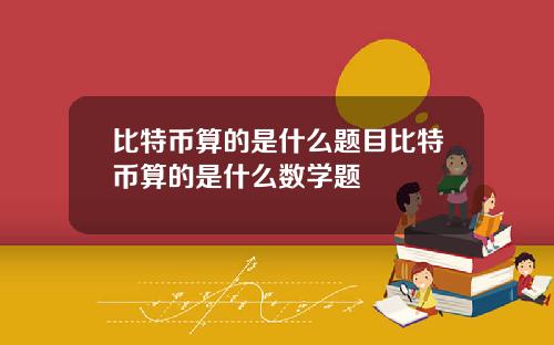 比特币算的是什么题目比特币算的是什么数学题