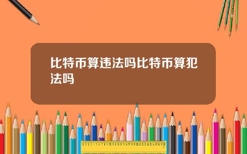 比特币算违法吗比特币算犯法吗