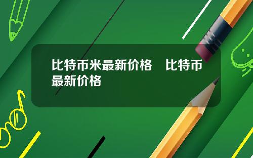 比特币米最新价格犇比特币最新价格