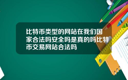 比特币类型的网站在我们国家合法吗安全吗是真的吗比特币交易网站合法吗