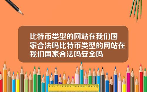 比特币类型的网站在我们国家合法吗比特币类型的网站在我们国家合法吗安全吗