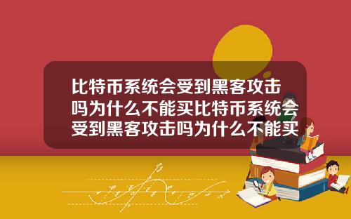 比特币系统会受到黑客攻击吗为什么不能买比特币系统会受到黑客攻击吗为什么不能买东西