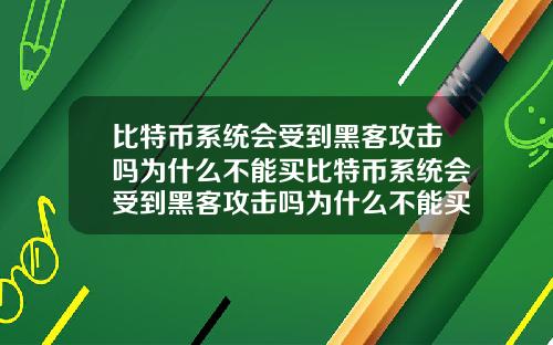 比特币系统会受到黑客攻击吗为什么不能买比特币系统会受到黑客攻击吗为什么不能买东西