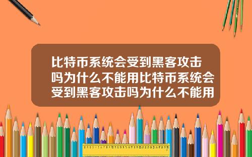 比特币系统会受到黑客攻击吗为什么不能用比特币系统会受到黑客攻击吗为什么不能用手机