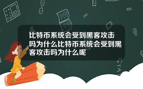比特币系统会受到黑客攻击吗为什么比特币系统会受到黑客攻击吗为什么呢