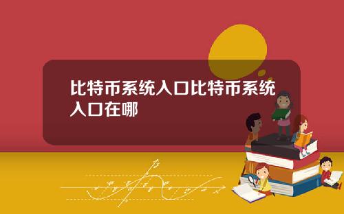 比特币系统入口比特币系统入口在哪