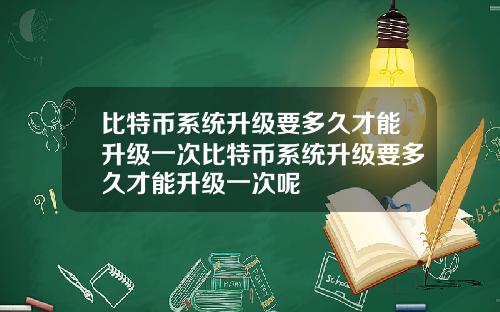 比特币系统升级要多久才能升级一次比特币系统升级要多久才能升级一次呢