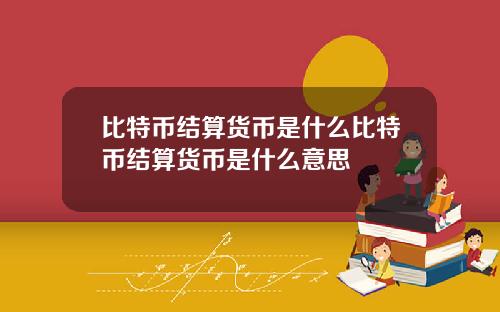 比特币结算货币是什么比特币结算货币是什么意思