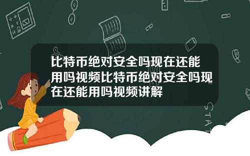 比特币绝对安全吗现在还能用吗视频比特币绝对安全吗现在还能用吗视频讲解
