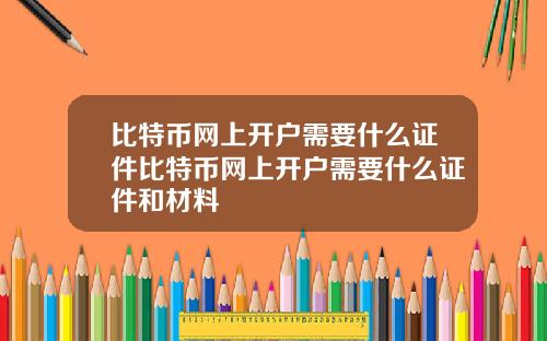 比特币网上开户需要什么证件比特币网上开户需要什么证件和材料