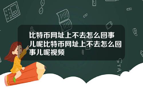 比特币网址上不去怎么回事儿呢比特币网址上不去怎么回事儿呢视频