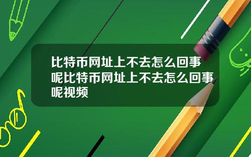 比特币网址上不去怎么回事呢比特币网址上不去怎么回事呢视频