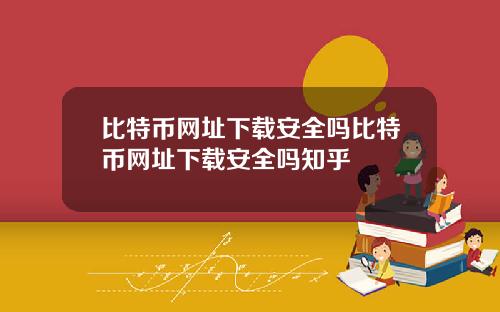 比特币网址下载安全吗比特币网址下载安全吗知乎