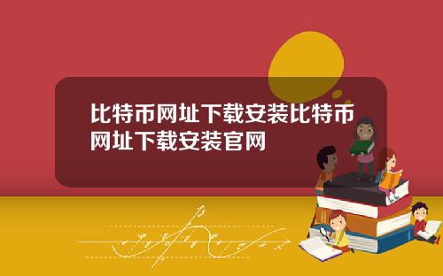 比特币网址下载安装比特币网址下载安装官网
