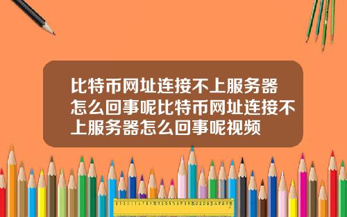 比特币网址连接不上服务器怎么回事呢比特币网址连接不上服务器怎么回事呢视频