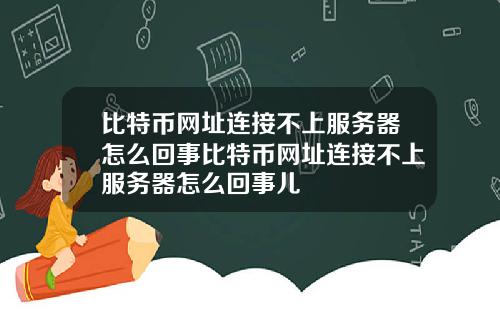 比特币网址连接不上服务器怎么回事比特币网址连接不上服务器怎么回事儿
