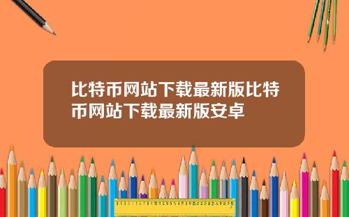 比特币网站下载最新版比特币网站下载最新版安卓
