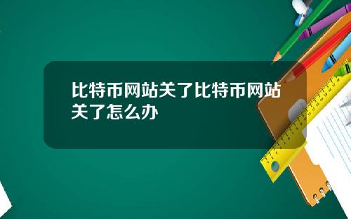 比特币网站关了比特币网站关了怎么办