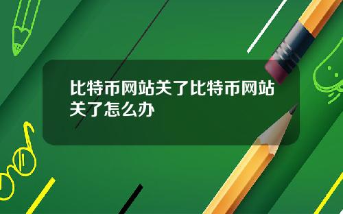 比特币网站关了比特币网站关了怎么办