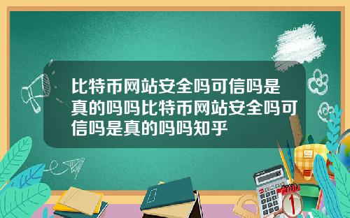 比特币网站安全吗可信吗是真的吗吗比特币网站安全吗可信吗是真的吗吗知乎