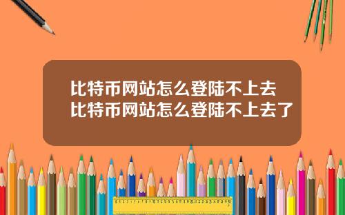 比特币网站怎么登陆不上去比特币网站怎么登陆不上去了