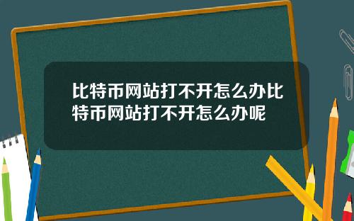 比特币网站打不开怎么办比特币网站打不开怎么办呢