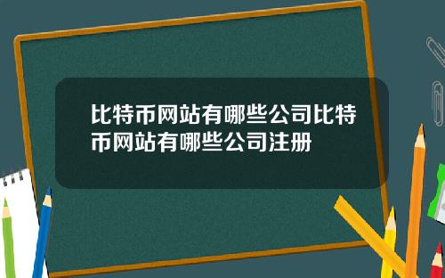 比特币网站有哪些公司比特币网站有哪些公司注册