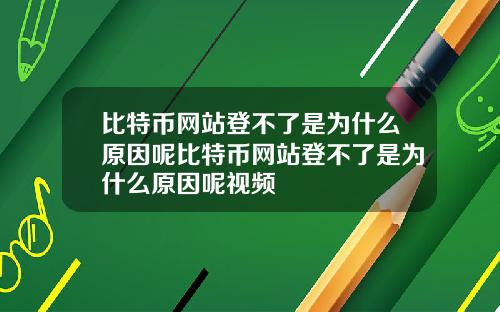比特币网站登不了是为什么原因呢比特币网站登不了是为什么原因呢视频