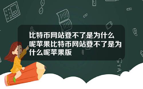 比特币网站登不了是为什么呢苹果比特币网站登不了是为什么呢苹果版