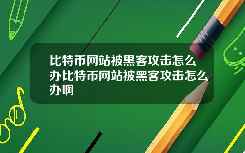 比特币网站被黑客攻击怎么办比特币网站被黑客攻击怎么办啊