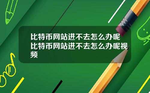 比特币网站进不去怎么办呢比特币网站进不去怎么办呢视频