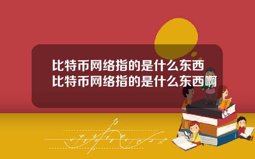 比特币网络指的是什么东西比特币网络指的是什么东西啊