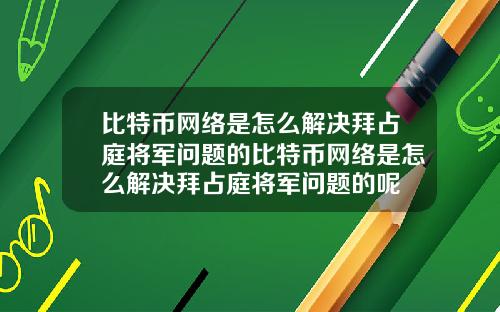 比特币网络是怎么解决拜占庭将军问题的比特币网络是怎么解决拜占庭将军问题的呢