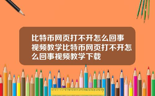 比特币网页打不开怎么回事视频教学比特币网页打不开怎么回事视频教学下载