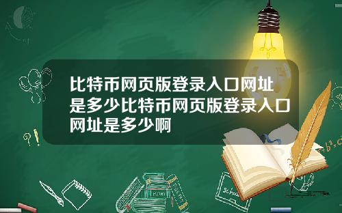 比特币网页版登录入口网址是多少比特币网页版登录入口网址是多少啊