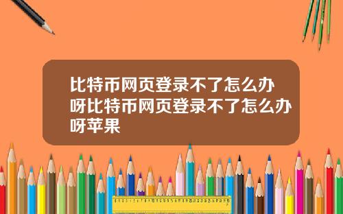 比特币网页登录不了怎么办呀比特币网页登录不了怎么办呀苹果