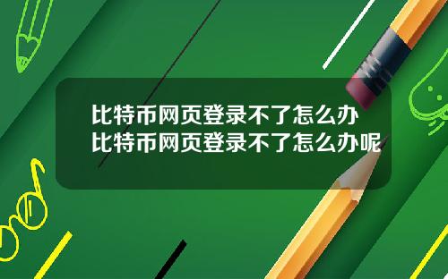 比特币网页登录不了怎么办比特币网页登录不了怎么办呢
