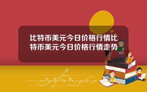 比特币美元今日价格行情比特币美元今日价格行情走势