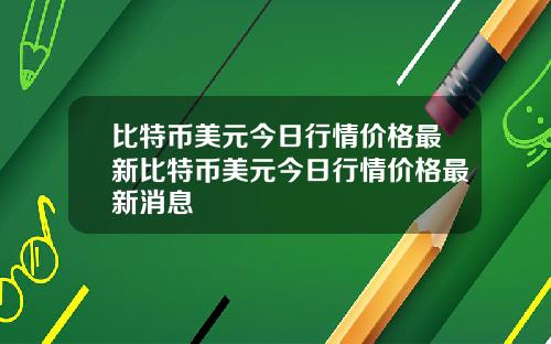 比特币美元今日行情价格最新比特币美元今日行情价格最新消息