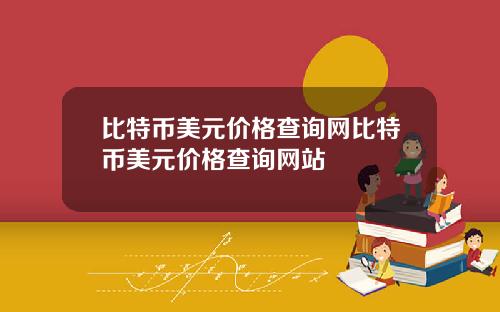 比特币美元价格查询网比特币美元价格查询网站