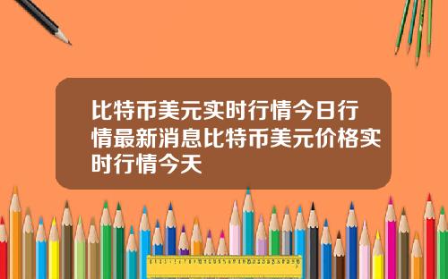 比特币美元实时行情今日行情最新消息比特币美元价格实时行情今天