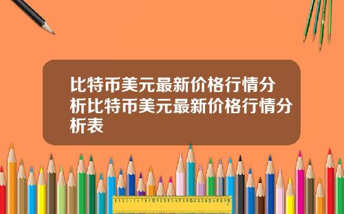 比特币美元最新价格行情分析比特币美元最新价格行情分析表