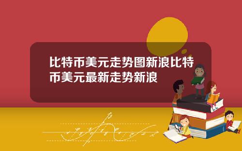 比特币美元走势图新浪比特币美元最新走势新浪