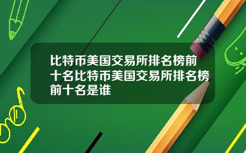 比特币美国交易所排名榜前十名比特币美国交易所排名榜前十名是谁