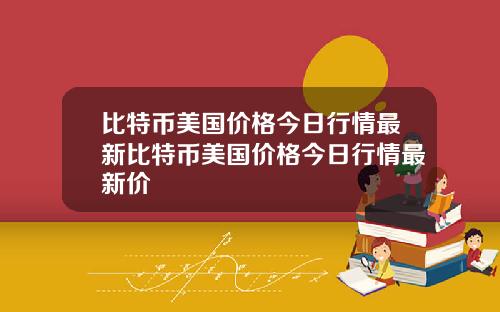 比特币美国价格今日行情最新比特币美国价格今日行情最新价