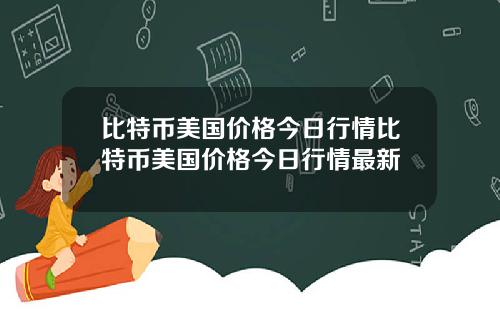 比特币美国价格今日行情比特币美国价格今日行情最新