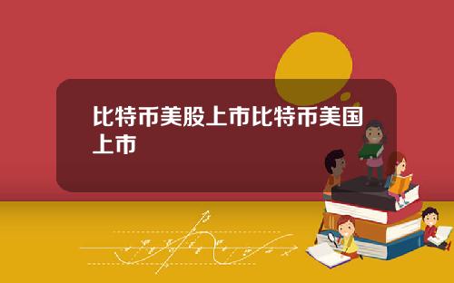 比特币美股上市比特币美国上市